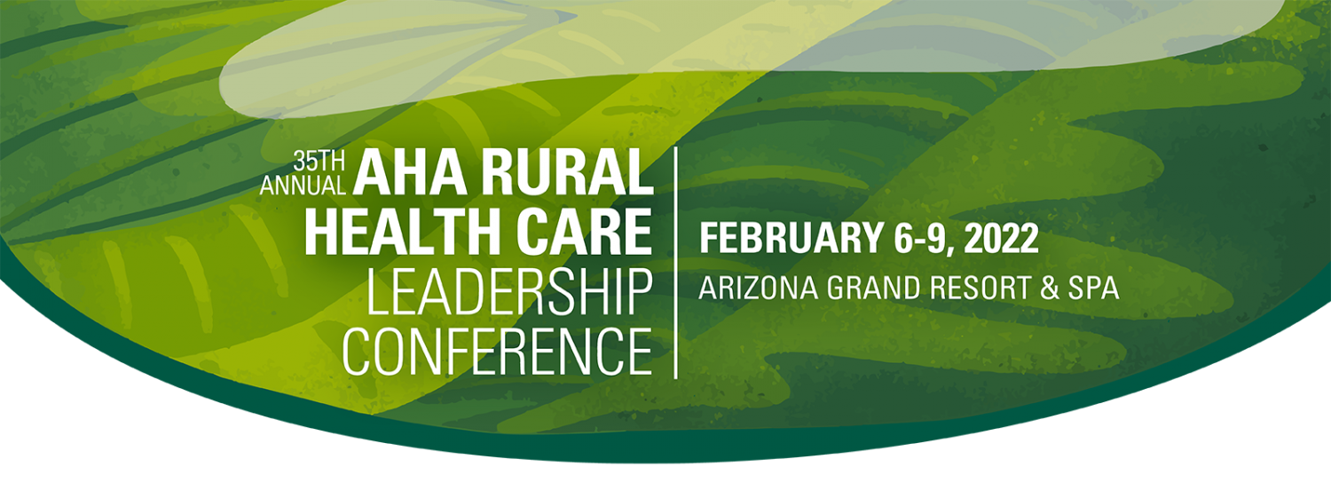 35th Annual AHA Rural Health Care Leadership Conference. February 6-9, 2022. Arizona Grand Resort and Spa.
